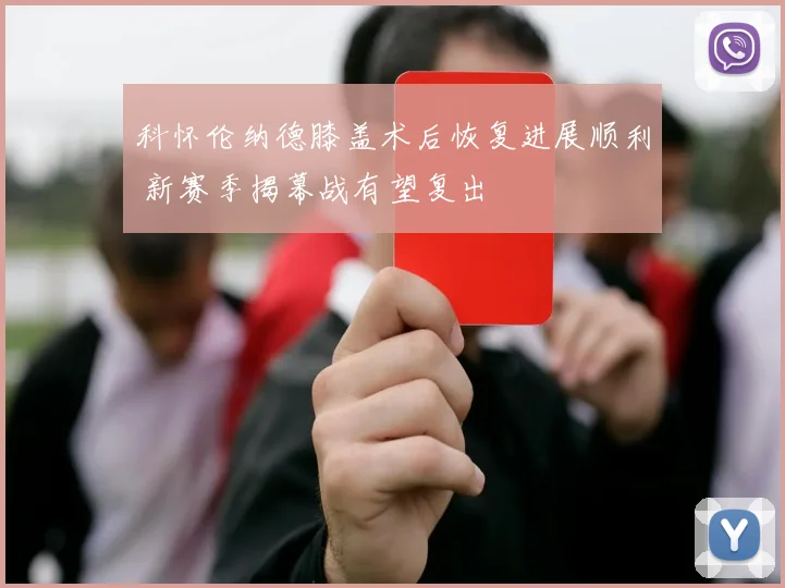 科怀伦纳德膝盖术后恢复进展顺利 新赛季揭幕战有望复出