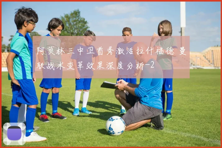 阿莫林三中卫首秀激活拉什福德 曼联战术变革效果深度分析