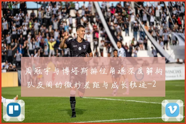周冠宇与博塔斯排位角逐深度解构 队友间的微妙差距与成长轨迹