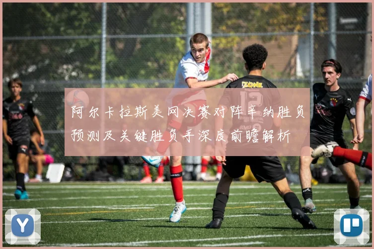 阿尔卡拉斯美网决赛对阵辛纳胜负预测及关键胜负手深度前瞻解析