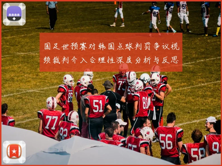 国足世预赛对韩国点球判罚争议视频裁判介入合理性深度分析与反思